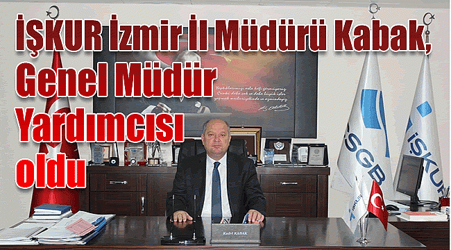 İŞKUR İzmir İl Müdürü Kabak Genel Müdür Yardımcılığına atandı