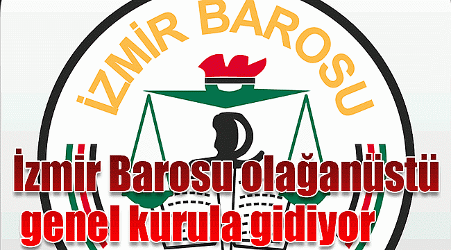 İzmir Barosu olağanüstü genel kurula gidiyor