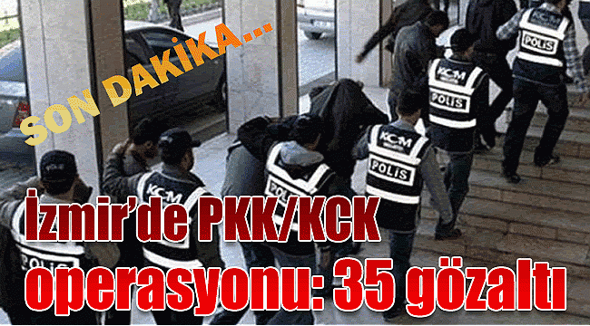 İzmir’de PKK/KCK operasyonu: 35 gözaltı