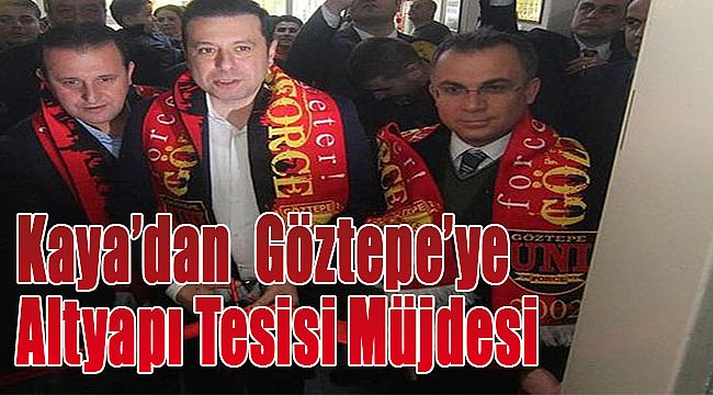 Kaya&#039;dan, Göztepe&#039;ye altyapı tesisi müjdesi