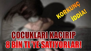 Korkunç iddia! Çocukları kaçırıp 8 bin TL'ye satıyorlar!