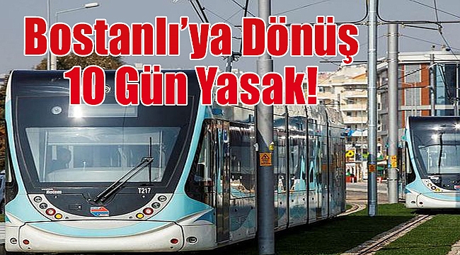 Ray döşüyoruz, Bostanlı&#039;ya dönüş 10 gün yasak