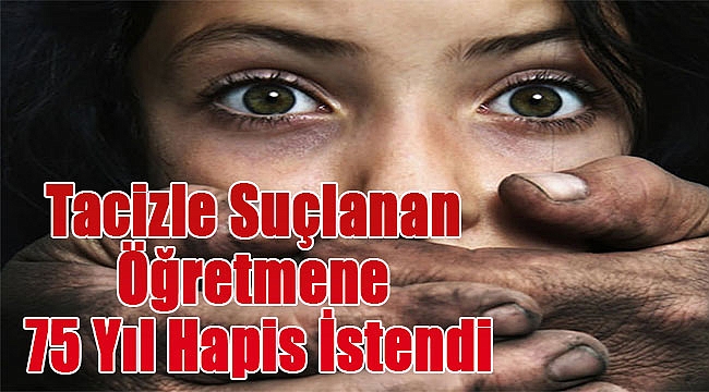 Tacizle Suçlanan Öğretmene 75 Yıl İstendi