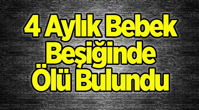 4 aylık bebek ölü buldu