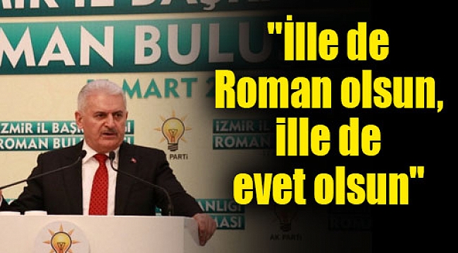 Başbakan Yıldırım: &quot;İlle de Roman olsun, ille de evet olsun&quot;