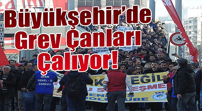 Büyükşehir&#039;de grev çanları çalıyor
