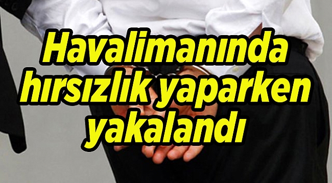 Havalimanında hırsızlık yaparken yakalandı