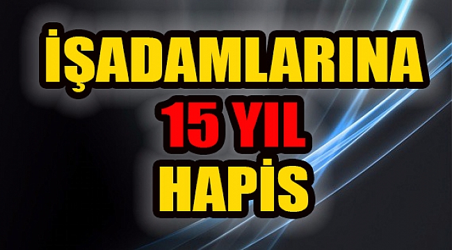 İş adamlarına FETÖ&#039;den 15 yıl hapis