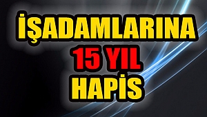 İş adamlarına FETÖ'den 15 yıl hapis