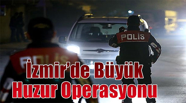 İzmir’de Büyük Huzur Operasyonu