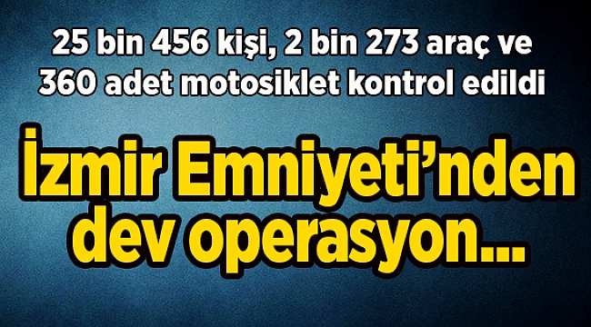 İzmir Emniyeti’nden  dev operasyon...