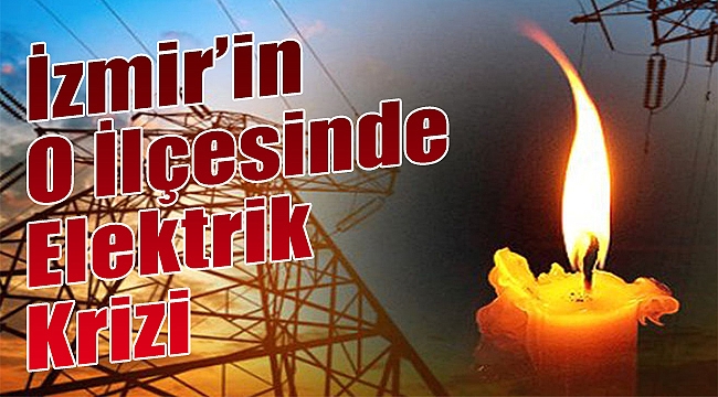 İzmir'in o ilçesinde 'elektrik' krizi