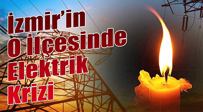 İzmir&#039;in o ilçesinde &#039;elektrik&#039; krizi