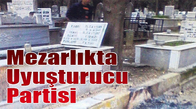 Mezarlıkta uyuşturucu partisi