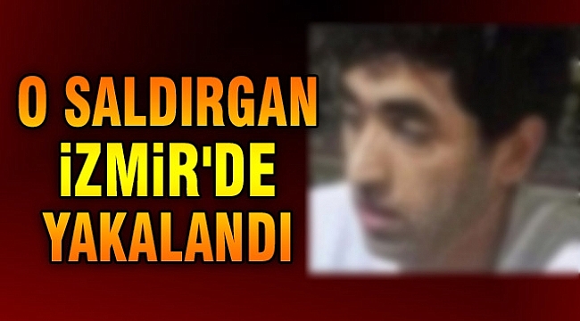 O saldırgan İzmir&#039;de yakalandı