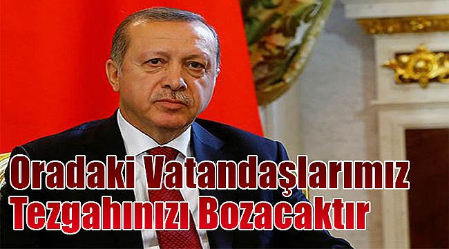“Oradaki Vatandaşlarımız Tezgahınızı Bozacaktır”