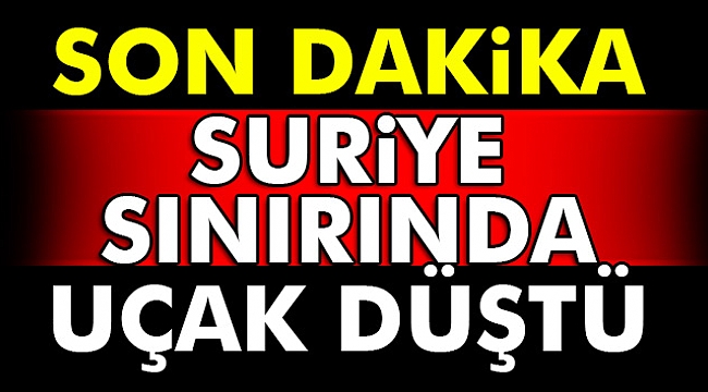 Suriye sınırında uçak düştü!