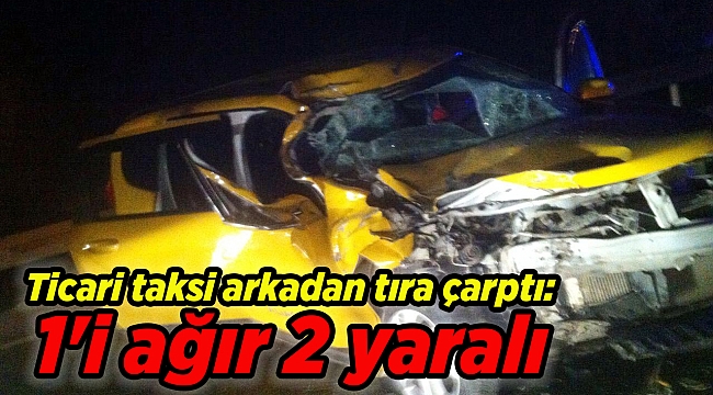 Ticari taksi arkadan tıra çarptı: 1'i ağır 2 yaralı