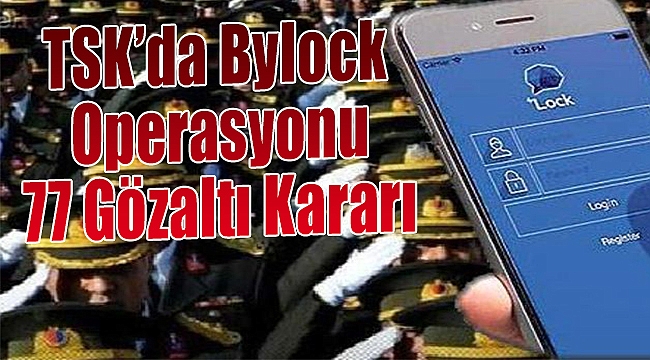 TSK&#039;da &quot;ByLock&quot; operasyonu 77 gözaltı kararı