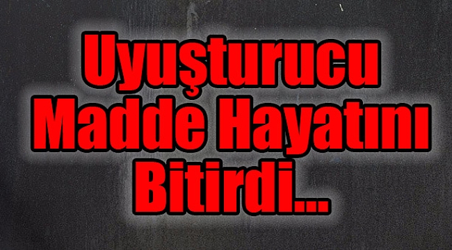 Uyuşturucu Madde Hayatını Bitirdi...