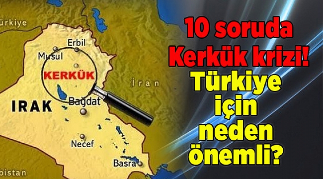 10 soruda Kerkük krizi! Türkiye için neden önemli?