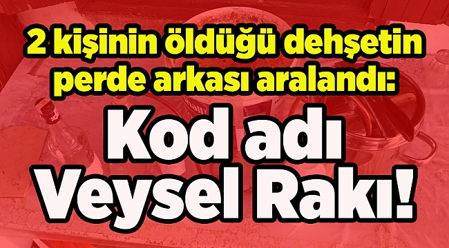 2 kişinin öldüğü dehşetin perde arkası: Kod adı Veysel Rakı!