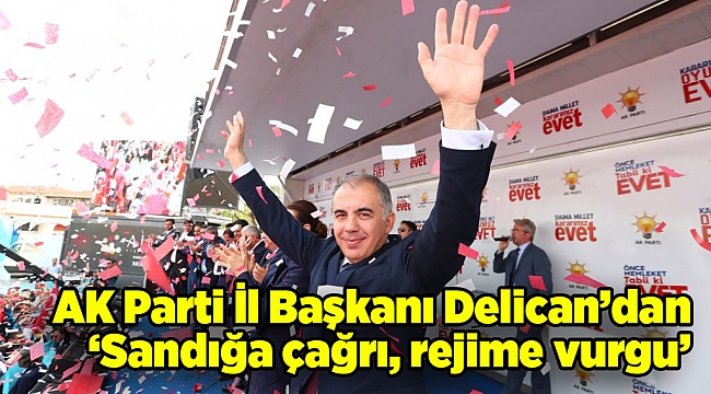 AK Parti İl Başkanı Delican’dan ‘Sandığa çağrı, rejime vurgu’