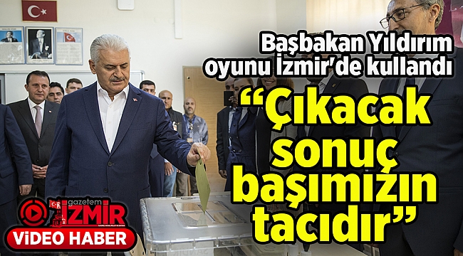 Başbakan Yıldırım oyunu İzmir'de kullandı