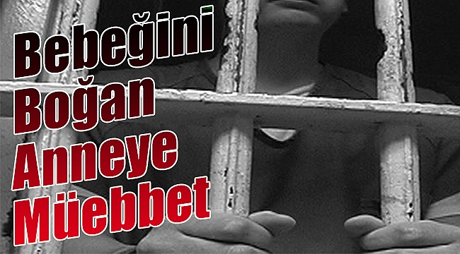 Bebeğini boğan anneye müebbet