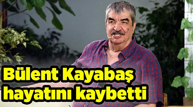 Bülent Kayabaş hayatını kaybetti