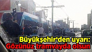 Büyükşehir‘den uyarı: Gözünüz tramvayda olsun