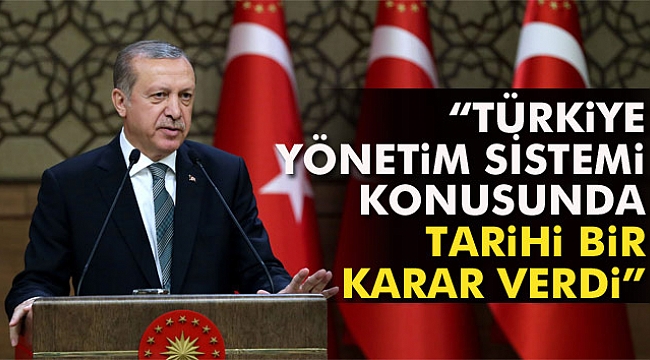 Cumhurbaşkanı Erdoğan: Türkiye yönetim sistemi konusunda tarihi bir karar verdi