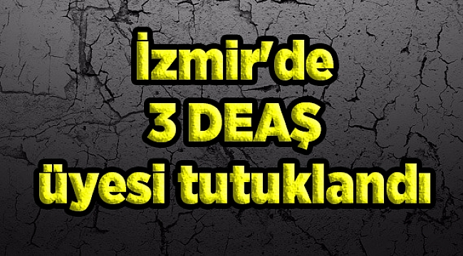 İzmir&#039;de 3 DEAŞ üyesi tutuklandı