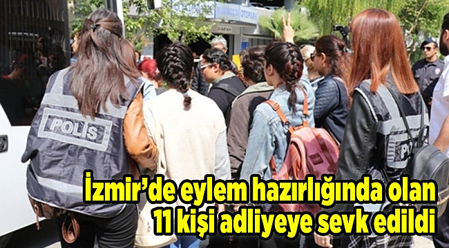 İzmir’de eylem hazırlığında olan 11 kişi adliyeye sevk adildi