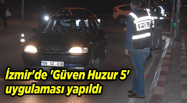 İzmir&#039;de &#039;Güven Huzur 5&#039; uygulaması yapıldı