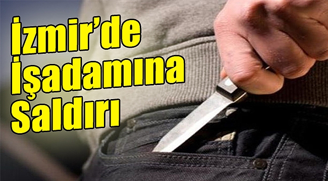İzmir’de işadamına saldırı
