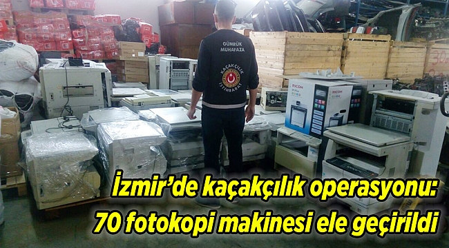 İzmir’de kaçakçılık operasyonu: 70 fotokopi makinesi ele geçirildi
