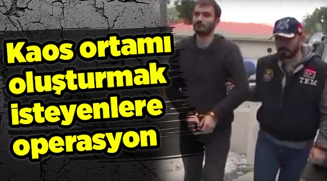 Kaos ortamı oluşturmak isteyenlere operasyon