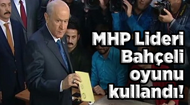 MHP Genel Başkanı Bahçeli, oyunu kullandı