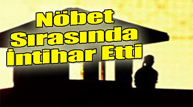 Nöbet Sırasında İntihar Etti