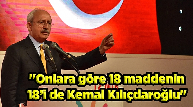 "Onlara göre 18 maddenin 18’i de Kemal Kılıçdaroğlu"