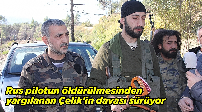 Rus pilotun öldürülmesinden yargılanan Çelik&#039;in davası sürüyor