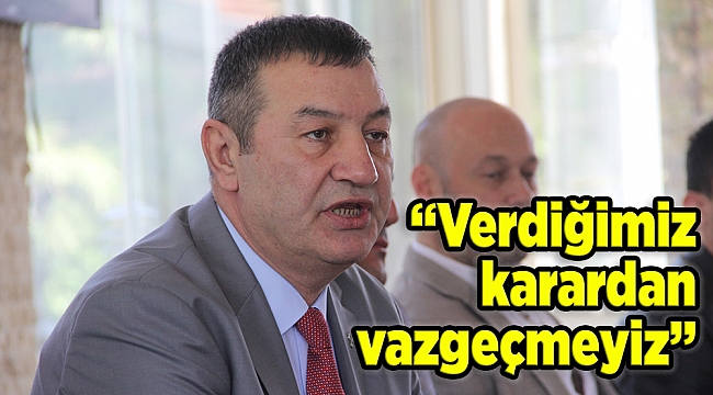 “Verdiğimiz karardan vazgeçmeyiz”