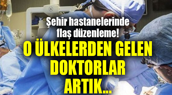 Yabancı hekimler şehir hastanelerinde çalışabilecek!