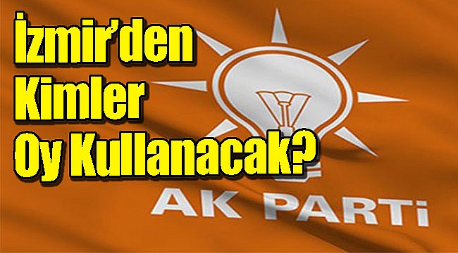 AK Parti'de büyük kongrede İzmir'den kimler oy atacak?