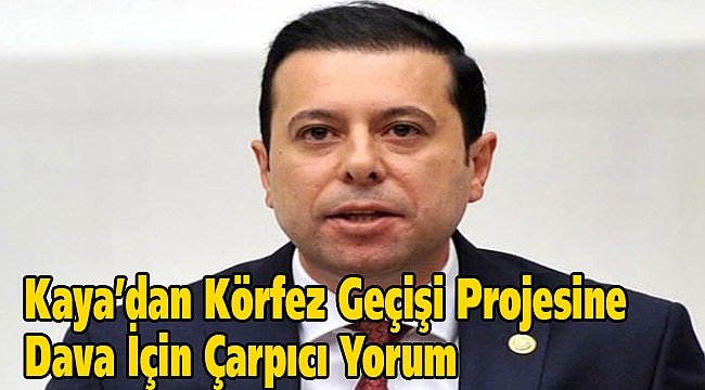 AK Partili Kaya'dan Körfez Geçiş Projesi'ne dava için çarpıcı yorum