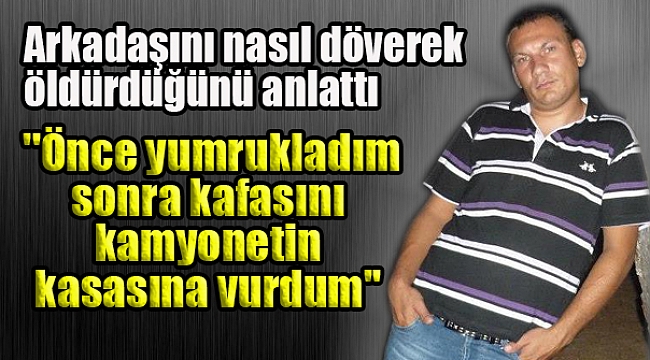 Arkadaşını nasıl döverek öldürdüğünü anlattı