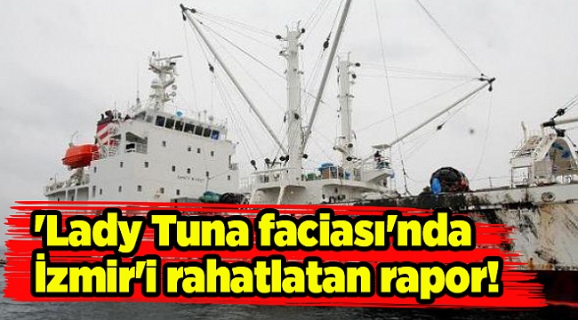 Bakanlıktan 'Lady Tuna faciası'nda İzmir'i rahatlatan rapor!