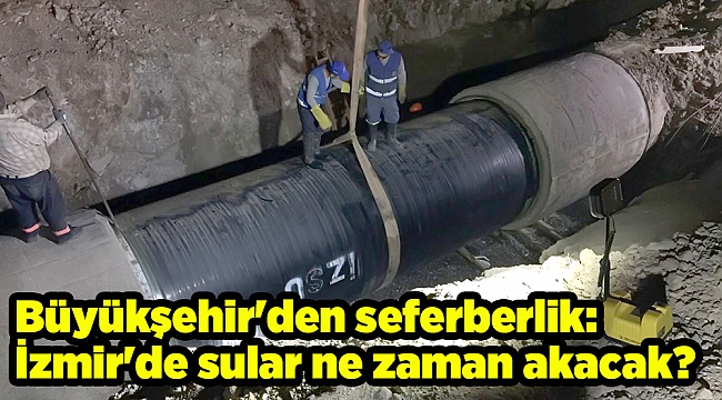 Büyükşehir'den seferberlik: İzmir'de sular ne zaman akacak?