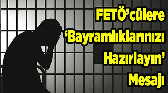 FETÖ'cülere 'bayramlıklarınızı hazırlayın' mesajı